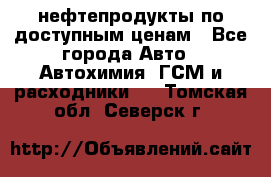 нефтепродукты по доступным ценам - Все города Авто » Автохимия, ГСМ и расходники   . Томская обл.,Северск г.